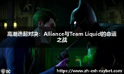 高潮迭起对决:Alliance与Team Liquid的命运之战