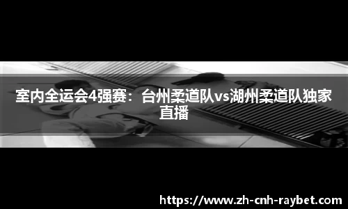 室内全运会4强赛：台州柔道队vs湖州柔道队独家直播