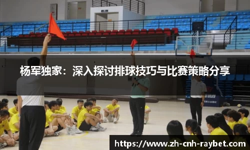 杨军独家:深入探讨排球技巧与比赛策略分享