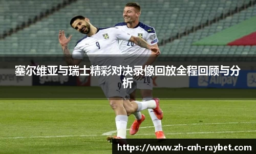 塞尔维亚与瑞士精彩对决录像回放全程回顾与分析